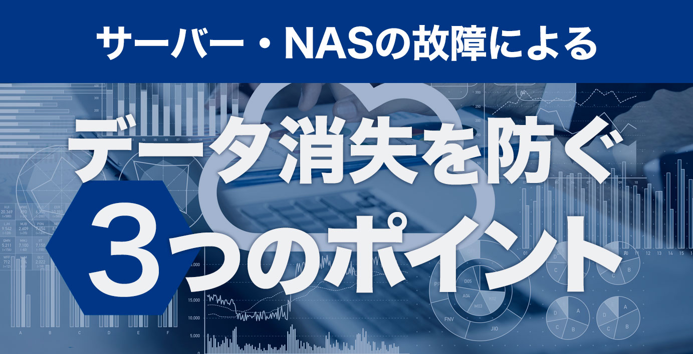 サーバー・NASの故障によるデータ消失を防ぐ3つのポイント