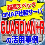 超高スペックQNAP社製NAS　GUARDIAN＋R　活用事例