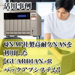 QNAP社製高耐久NASを利用した【GUARDIAN+R　バックアプシステム】の活用事例