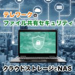 テレワークのファイル共有セキュリティ！クラウドストレージとNAS