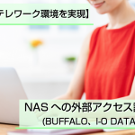 【NASでテレワーク環境を実現】NASへの外部アクセス設定方法(BUFFALO、I-O DATA、QNAP)